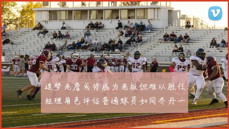 追梦老詹或将成为老板但难以胜任经理角色评估普通球员如同乔丹一样复杂