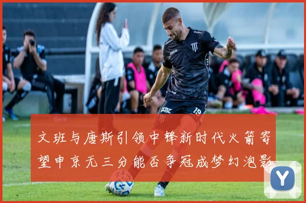文班与唐斯引领中锋新时代火箭寄望申京无三分能否争冠成梦幻泡影