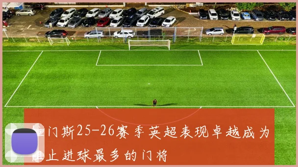 拉门斯25-26赛季英超表现卓越成为阻止进球最多的门将
