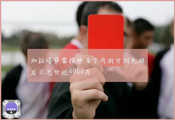 加拉塔萨雷报价马丁内利计划先租后买总价达4000万