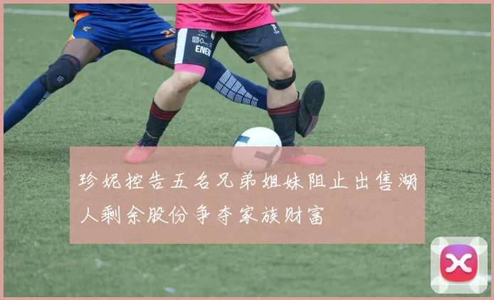 珍妮控告五名兄弟姐妹阻止出售湖人剩余股份争夺家族财富