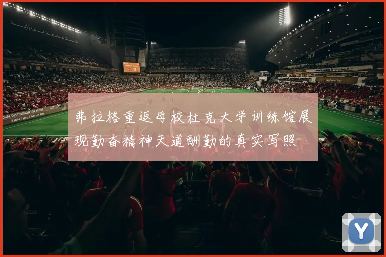 弗拉格重返母校杜克大学训练馆展现勤奋精神天道酬勤的真实写照