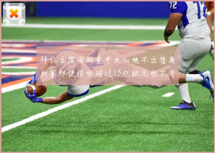 拜仁主席海纳重申决心绝不出售奥利塞即使报价超过15亿欧元也不考虑