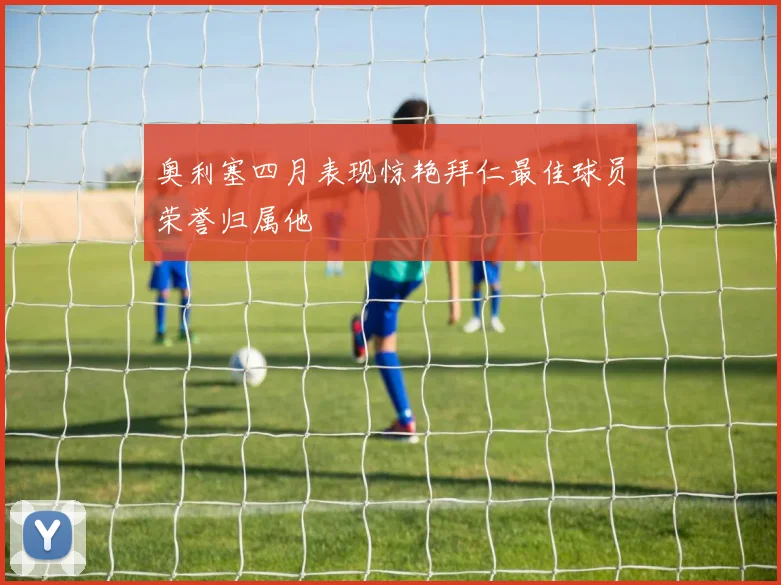 奥利塞四月表现惊艳拜仁最佳球员荣誉归属他