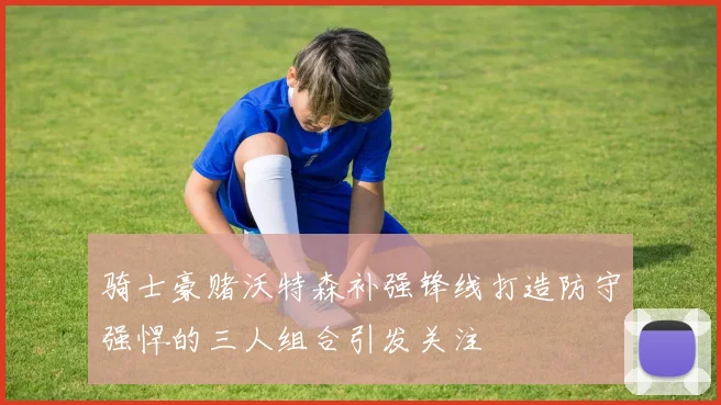 骑士豪赌沃特森补强锋线打造防守强悍的三人组合引发关注