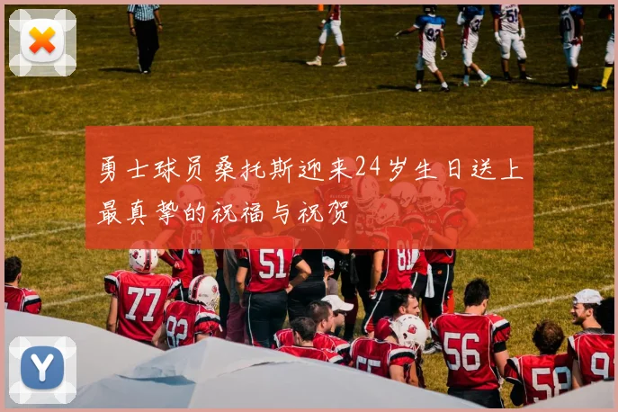 勇士球员桑托斯迎来24岁生日送上最真挚的祝福与祝贺