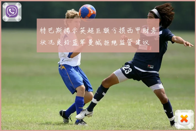 特巴斯揭示英超巨额亏损西甲财务状况良好蓝军曼城拒绝监管建议