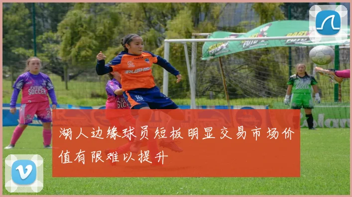 湖人边缘球员短板明显交易市场价值有限难以提升
