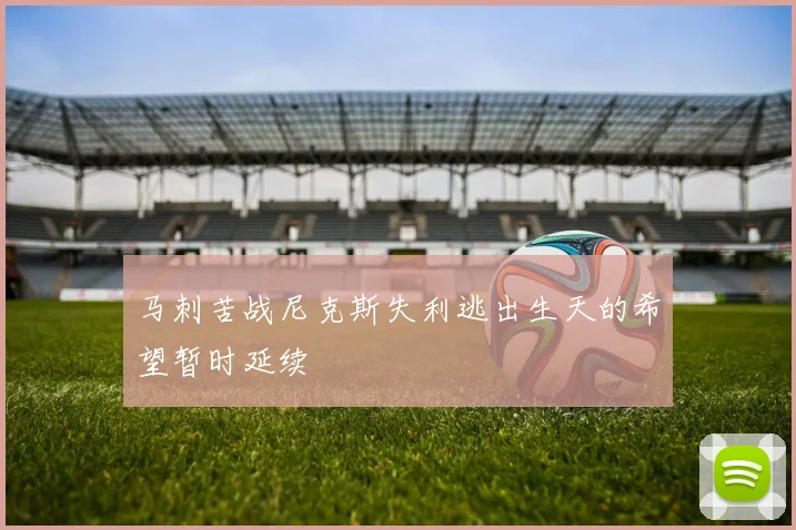 马刺苦战尼克斯失利逃出生天的希望暂时延续